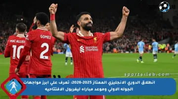 انطلاق الدوري الإنجليزي الممتاز 2025-2026: تعرف على أبرز مواجهات الجولة الأولى وموعد مباراة ليفربول الافتتاحية